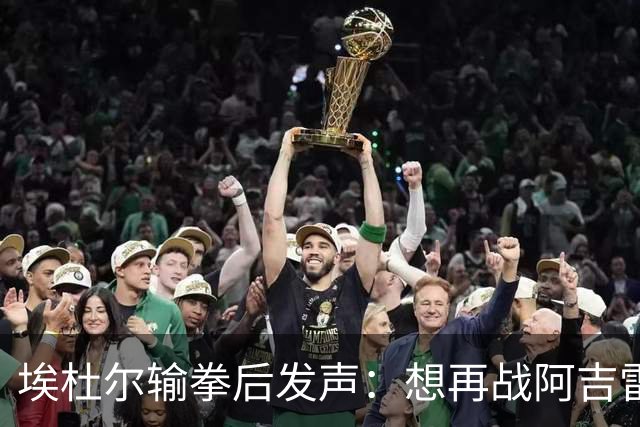 埃杜尔输拳后发声：想再战阿吉雷，希望梅西留下