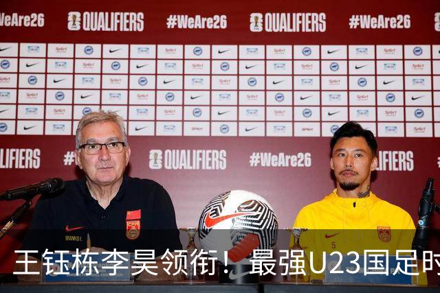 王钰栋李昊领衔！最强U23国足时隔半年再度合体，目标=亚运会夺冠