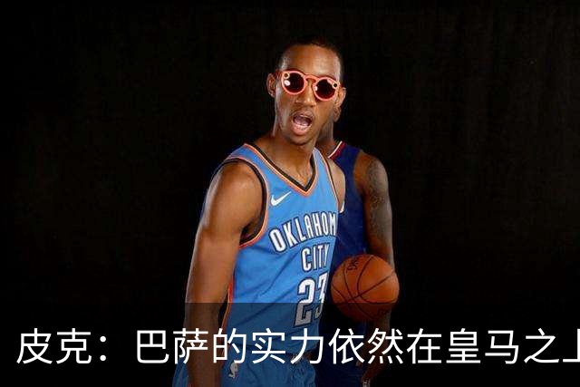 皮克：巴萨的实力依然在皇马之上，球员已经完全适应了现在的体系
