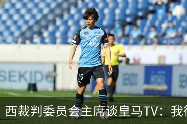 西裁判委员会主席谈皇马TV：我很乐观，我们需要整个足球界的支持