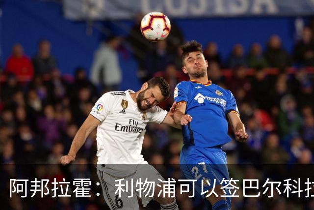 阿邦拉霍：利物浦可以签巴尔科拉接替萨拉赫，奥利塞鲍文就别想了